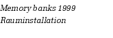 Memory banks 1999
Rauminstallation