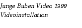 Junge Buben Video 1999
Videoinstallation