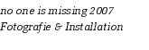 no one is missing 2007
Fotografie & Installation